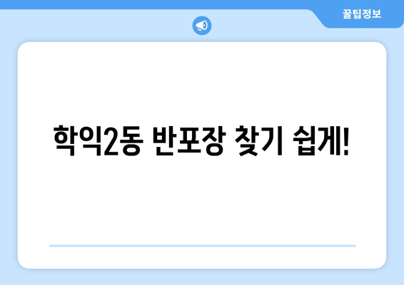 학익2동 반포장 찾기 쉽게!