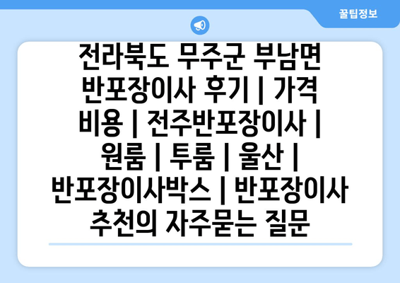 전라북도 무주군 부남면 반포장이사 후기 | 가격 비용 | 전주반포장이사 | 원룸 | 투룸 | 울산 | 반포장이사박스 | 반포장이사 추천