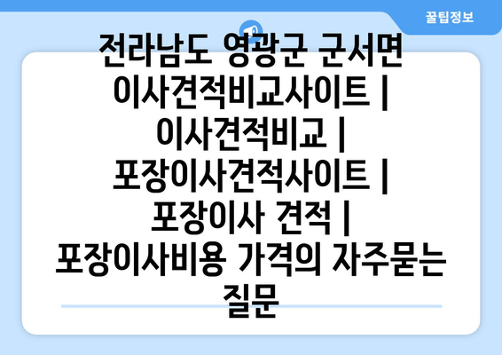 전라남도 영광군 군서면 이사견적비교사이트 | 이사견적비교 | 포장이사견적사이트 | 포장이사 견적 | 포장이사비용 가격