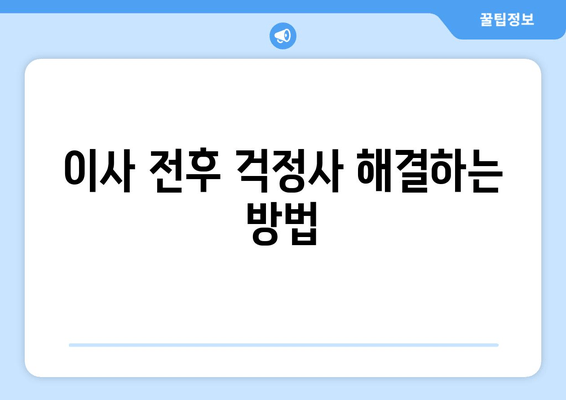 이사 전후 걱정사 해결하는 방법