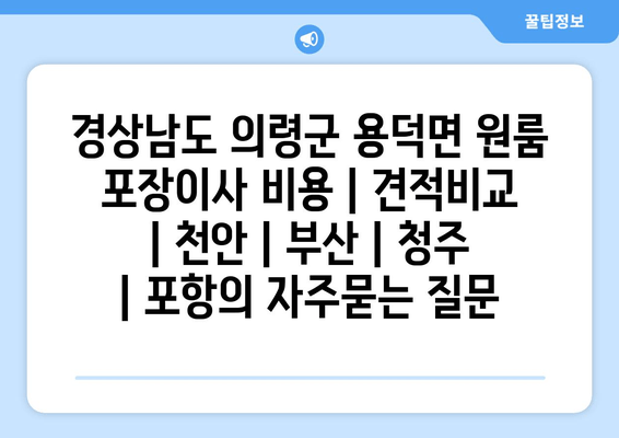 경상남도 의령군 용덕면 원룸 포장이사 비용 | 견적비교 | 천안 | 부산 | 청주 | 포항