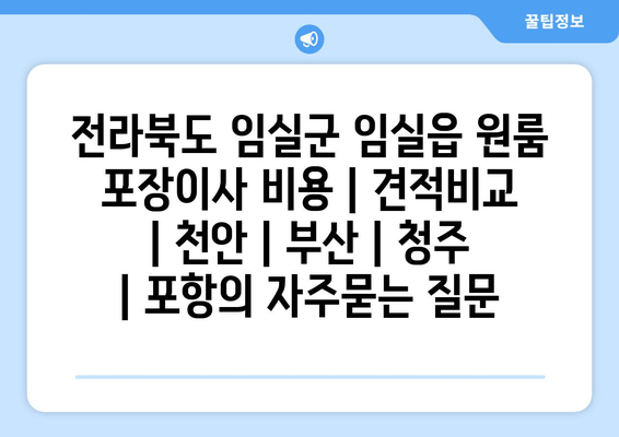 전라북도 임실군 임실읍 원룸 포장이사 비용 | 견적비교 | 천안 | 부산 | 청주 | 포항