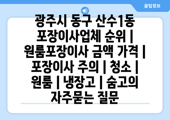 광주시 동구 산수1동 포장이사업체 순위 | 원룸포장이사 금액 가격 | 포장이사 주의 | 청소 | 원룸 | 냉장고 | 숨고