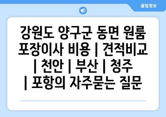 강원도 양구군 동면 원룸 포장이사 비용 | 견적비교 | 천안 | 부산 | 청주 | 포항