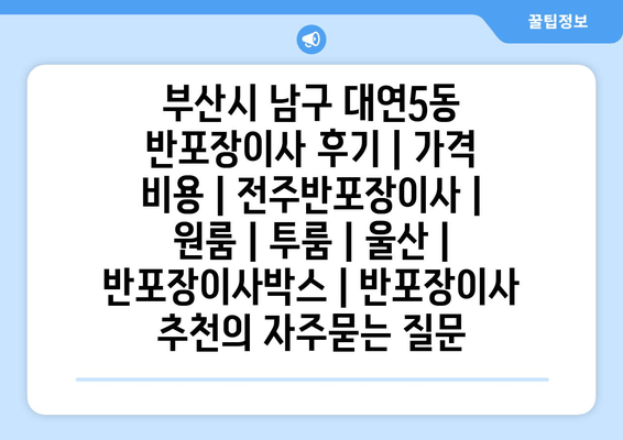 부산시 남구 대연5동 반포장이사 후기 | 가격 비용 | 전주반포장이사 | 원룸 | 투룸 | 울산 | 반포장이사박스 | 반포장이사 추천