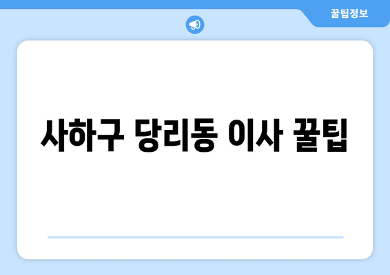 사하구 당리동 이사 꿀팁