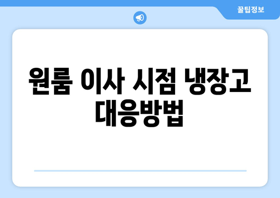 원룸 이사 시점 냉장고 대응방법