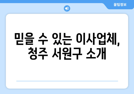 믿을 수 있는 이사업체, 청주 서원구 소개