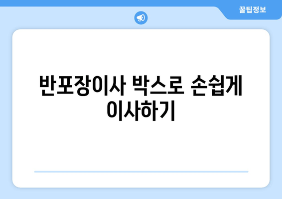 반포장이사 박스로 손쉽게 이사하기