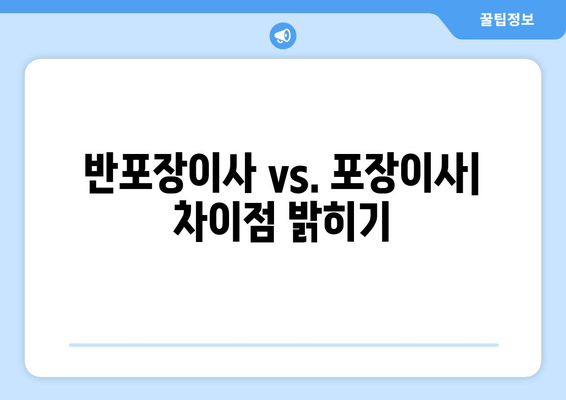 반포장이사 vs. 포장이사| 차이점 밝히기