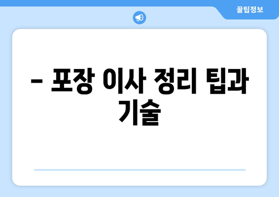 - 포장 이사 정리 팁과 기술