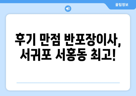 후기 만점 반포장이사, 서귀포 서홍동 최고!