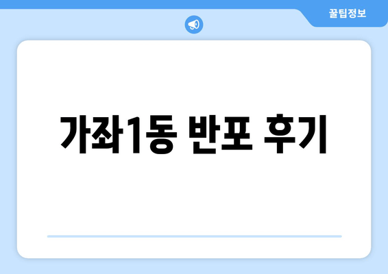 가좌1동 반포 후기