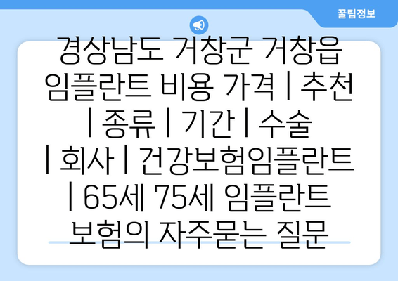 경상남도 거창군 거창읍 임플란트 비용 가격 | 추천 | 종류 | 기간 | 수술 | 회사 | 건강보험임플란트 | 65세 75세 임플란트 보험