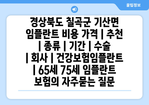 경상북도 칠곡군 기산면 임플란트 비용 가격 | 추천 | 종류 | 기간 | 수술 | 회사 | 건강보험임플란트 | 65세 75세 임플란트 보험