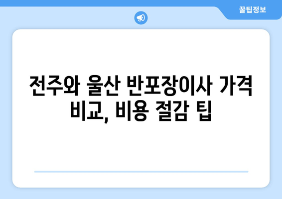 전주와 울산 반포장이사 가격 비교, 비용 절감 팁