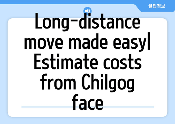 Long-distance move made easy| Estimate costs from Chilgog face