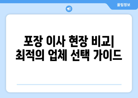 포장 이사 현장 비교| 최적의 업체 선택 가이드