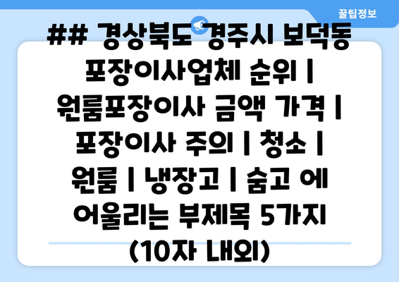 ## 경상북도 경주시 보덕동 포장이사업체 순위 | 원룸포장이사 금액 가격 | 포장이사 주의 | 청소 | 원룸 | 냉장고 | 숨고 에 어울리는 부제목 5가지 (10자 내외)