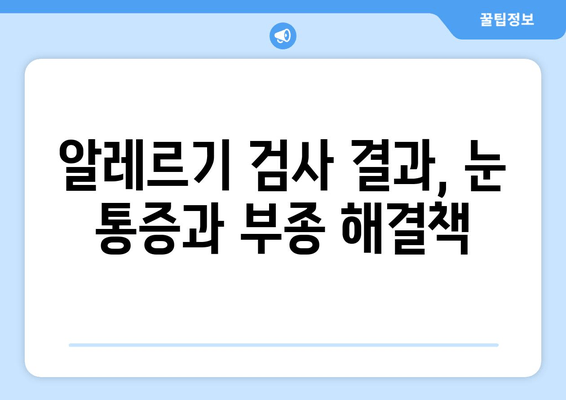 알레르기 검사 결과 눈 통증, 눈 부종이 나타났을 때 | 알레르기, 눈 질환, 증상, 치료, 관리