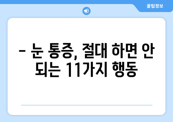 눈 통증, 절대 해서는 안 될 11가지 행동 | 눈 건강, 통증 완화, 금기 사항