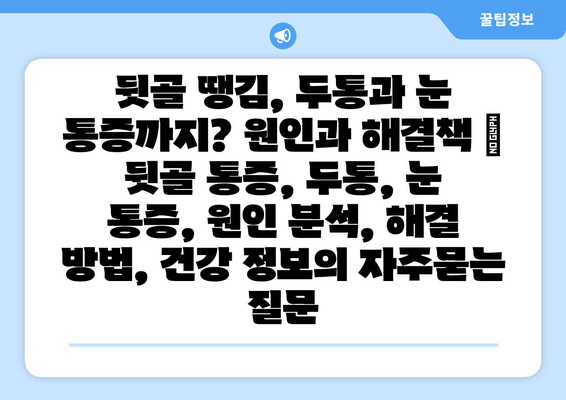 뒷골 땡김, 두통과 눈 통증까지? 원인과 해결책 | 뒷골 통증, 두통, 눈 통증, 원인 분석, 해결 방법, 건강 정보