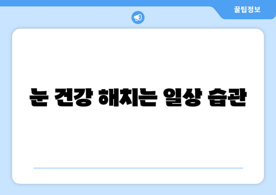 눈 통증 완화, 방해하는 11가지 습관 | 눈 건강, 시력 보호, 안구 건강