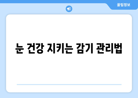 감기 눈 통증, 왜 생길까? 원인과 관리법 | 눈 통증, 감기 증상, 눈 건강 관리