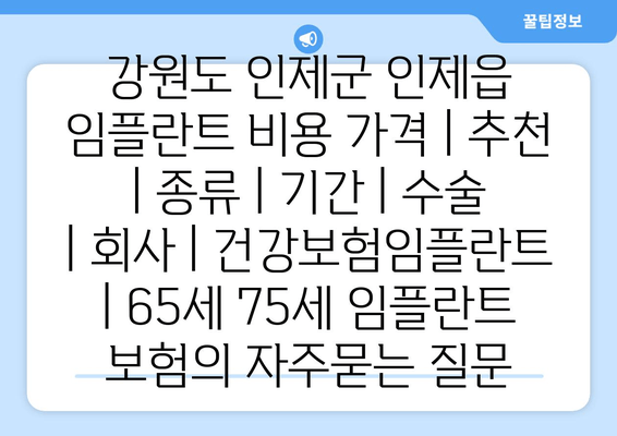 강원도 인제군 인제읍 임플란트 비용 가격 | 추천 | 종류 | 기간 | 수술 | 회사 | 건강보험임플란트 | 65세 75세 임플란트 보험