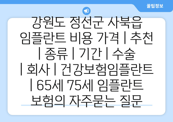 강원도 정선군 사북읍 임플란트 비용 가격 | 추천 | 종류 | 기간 | 수술 | 회사 | 건강보험임플란트 | 65세 75세 임플란트 보험