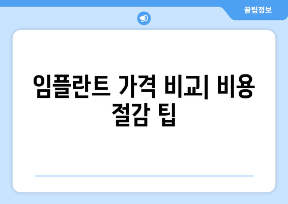 임플란트 가격 비교| 비용 절감 팁