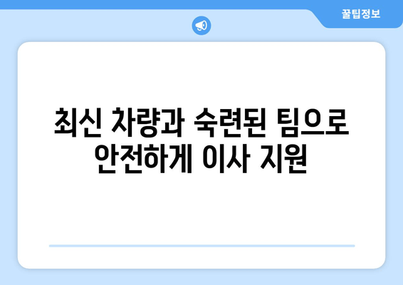 최신 차량과 숙련된 팀으로 안전하게 이사 지원