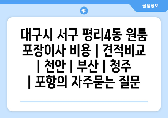 대구시 서구 평리4동 원룸 포장이사 비용 | 견적비교 | 천안 | 부산 | 청주 | 포항