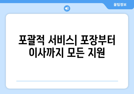 포괄적 서비스| 포장부터 이사까지 모든 지원