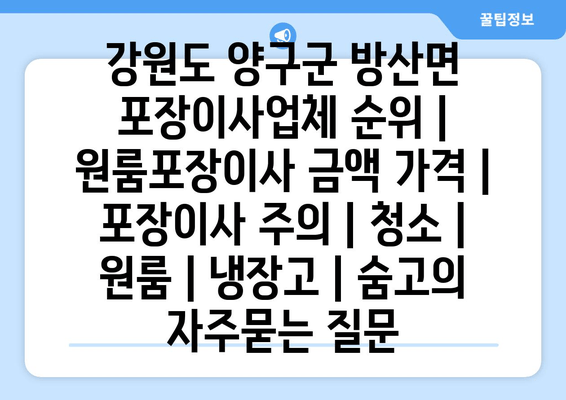 강원도 양구군 방산면 포장이사업체 순위 | 원룸포장이사 금액 가격 | 포장이사 주의 | 청소 | 원룸 | 냉장고 | 숨고