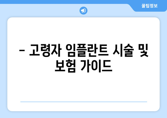 - 고령자 임플란트 시술 및 보험 가이드