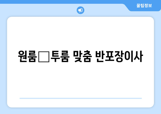 원룸⋅투룸 맞춤 반포장이사