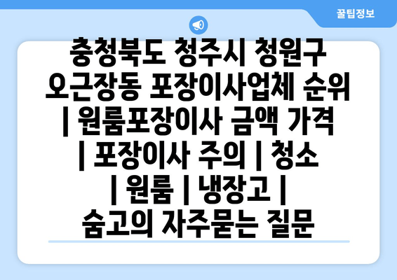 충청북도 청주시 청원구 오근장동 포장이사업체 순위 | 원룸포장이사 금액 가격 | 포장이사 주의 | 청소 | 원룸 | 냉장고 | 숨고