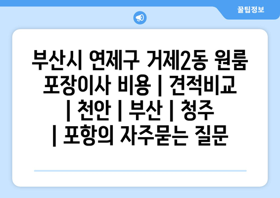 부산시 연제구 거제2동 원룸 포장이사 비용 | 견적비교 | 천안 | 부산 | 청주 | 포항