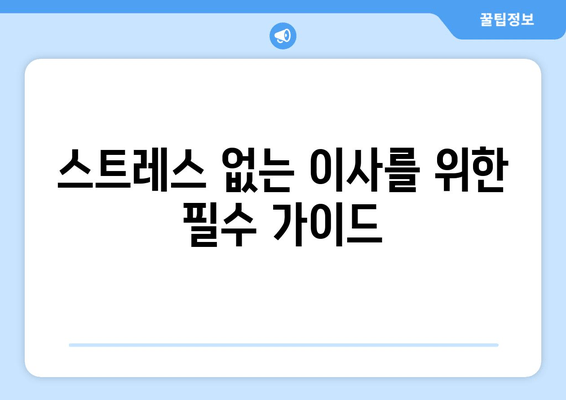 스트레스 없는 이사를 위한 필수 가이드