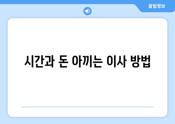 시간과 돈 아끼는 이사 방법