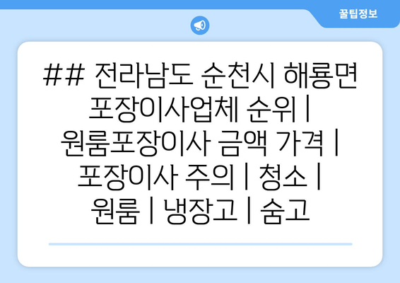 ## 전라남도 순천시 해룡면 포장이사업체 순위 | 원룸포장이사 금액 가격 | 포장이사 주의 | 청소 | 원룸 | 냉장고 | 숨고