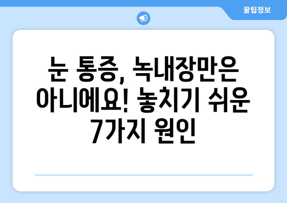 눈 통증, 녹내장만이 아니에요! 알아야 할 다른 원인 7가지 | 눈 통증, 안구 질환, 건강 정보