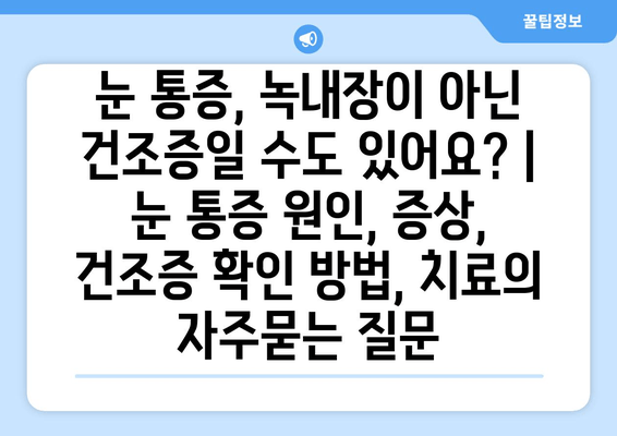 눈 통증, 녹내장이 아닌 건조증일 수도 있어요? | 눈 통증 원인, 증상, 건조증 확인 방법, 치료