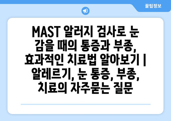 MAST 알러지 검사로 눈 감을 때의 통증과 부종, 효과적인 치료법 알아보기 | 알레르기, 눈 통증, 부종, 치료