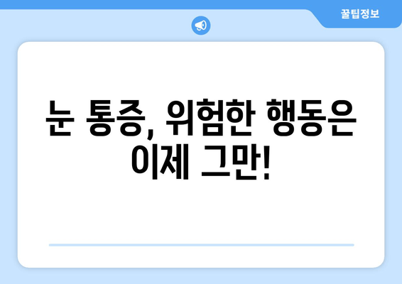 눈 통증, 절대 하면 안 되는 11가지 행동 | 눈 건강, 통증 완화, 응급 처치