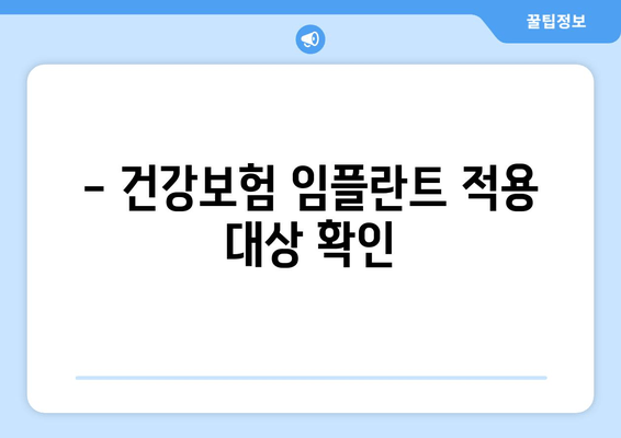 - 건강보험 임플란트 적용 대상 확인