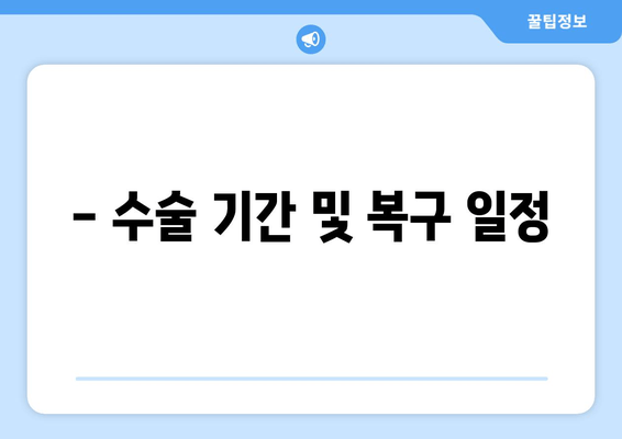 - 수술 기간 및 복구 일정