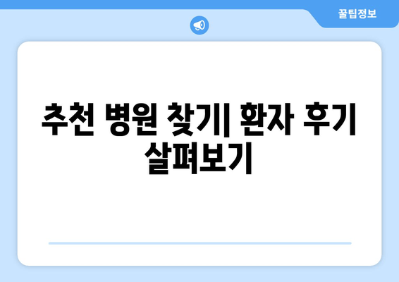 추천 병원 찾기| 환자 후기 살펴보기