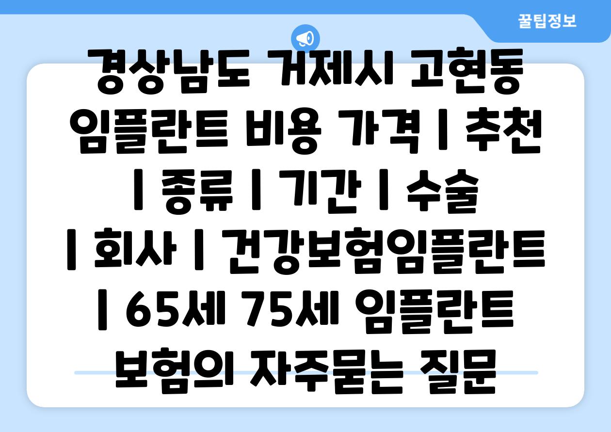 경상남도 거제시 고현동 임플란트 비용 가격 | 추천 | 종류 | 기간 | 수술 | 회사 | 건강보험임플란트 | 65세 75세 임플란트 보험